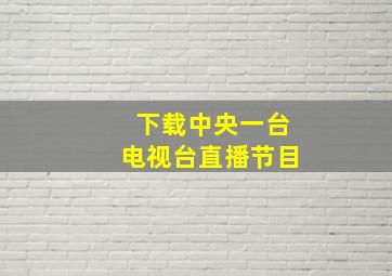 下载中央一台电视台直播节目