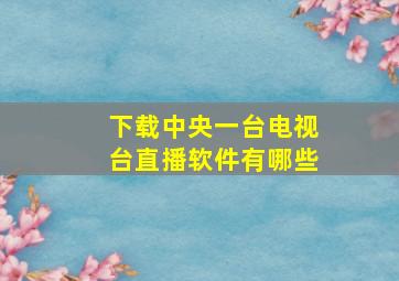 下载中央一台电视台直播软件有哪些