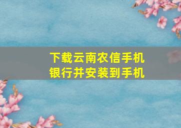 下载云南农信手机银行并安装到手机