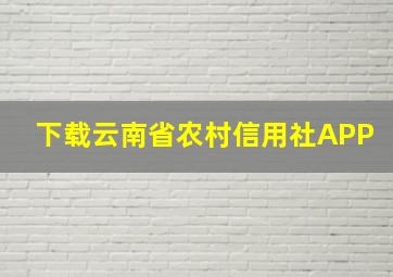 下载云南省农村信用社APP