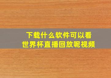 下载什么软件可以看世界杯直播回放呢视频