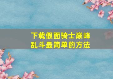 下载假面骑士巅峰乱斗最简单的方法