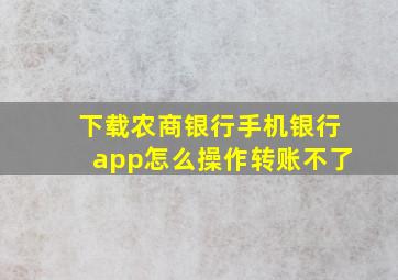 下载农商银行手机银行app怎么操作转账不了