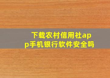 下载农村信用社app手机银行软件安全吗