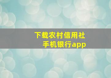 下载农村信用社手机银行app