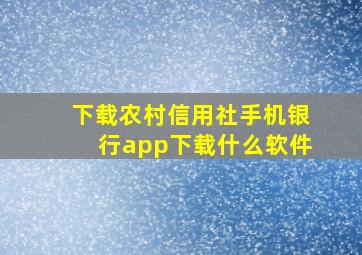 下载农村信用社手机银行app下载什么软件