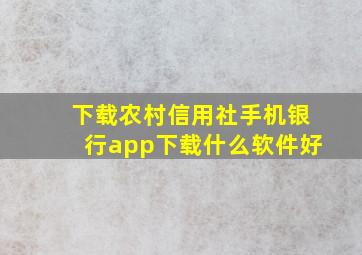 下载农村信用社手机银行app下载什么软件好