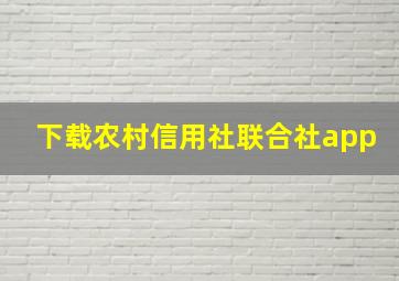 下载农村信用社联合社app