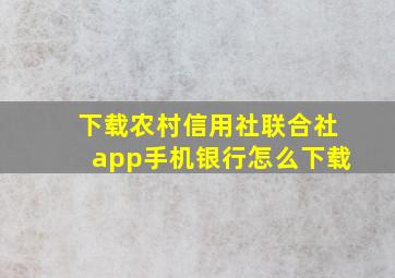 下载农村信用社联合社app手机银行怎么下载