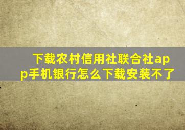 下载农村信用社联合社app手机银行怎么下载安装不了