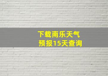 下载南乐天气预报15天查询