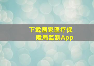 下载国家医疗保障局监制App