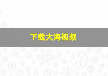 下载大海视频