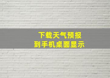 下载天气预报到手机桌面显示