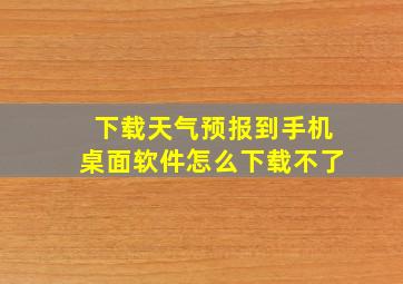 下载天气预报到手机桌面软件怎么下载不了