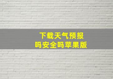 下载天气预报吗安全吗苹果版