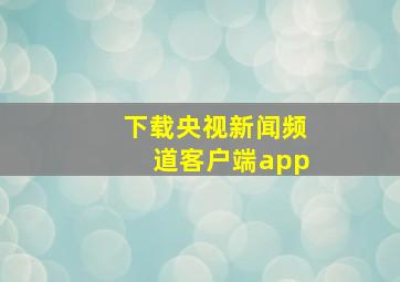 下载央视新闻频道客户端app