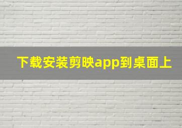 下载安装剪映app到桌面上