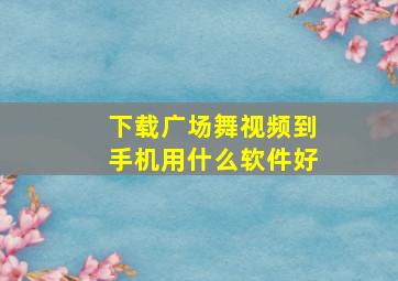 下载广场舞视频到手机用什么软件好