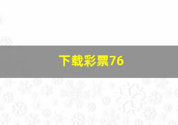 下载彩票76