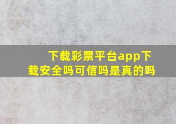 下载彩票平台app下载安全吗可信吗是真的吗