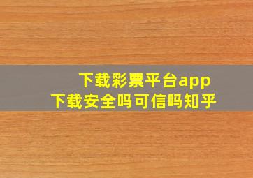 下载彩票平台app下载安全吗可信吗知乎