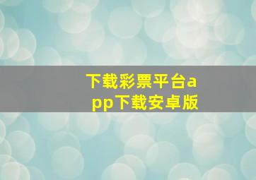 下载彩票平台app下载安卓版