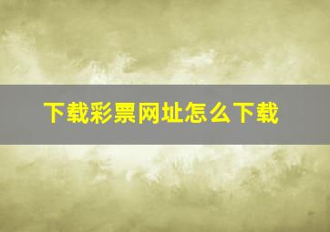 下载彩票网址怎么下载