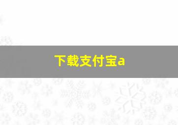 下载支付宝a