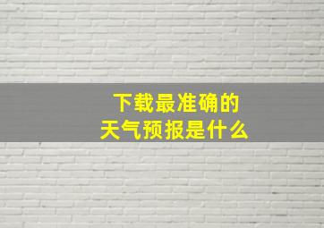 下载最准确的天气预报是什么