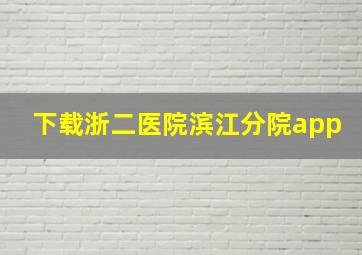 下载浙二医院滨江分院app