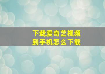 下载爱奇艺视频到手机怎么下载