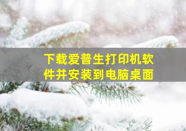 下载爱普生打印机软件并安装到电脑桌面