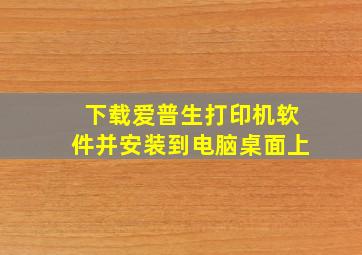 下载爱普生打印机软件并安装到电脑桌面上