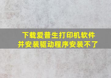 下载爱普生打印机软件并安装驱动程序安装不了