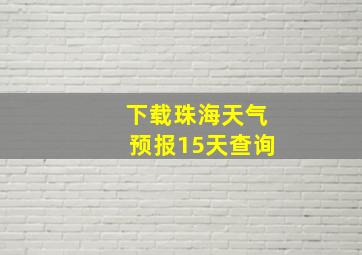 下载珠海天气预报15天查询