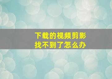 下载的视频剪影找不到了怎么办