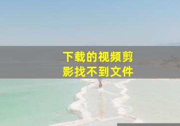 下载的视频剪影找不到文件