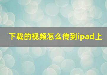 下载的视频怎么传到ipad上