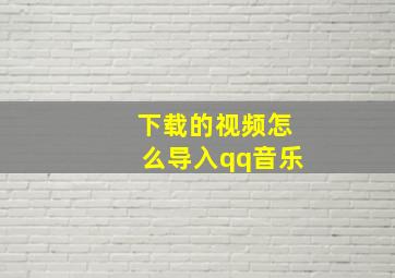 下载的视频怎么导入qq音乐