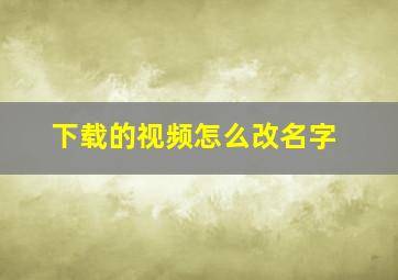 下载的视频怎么改名字