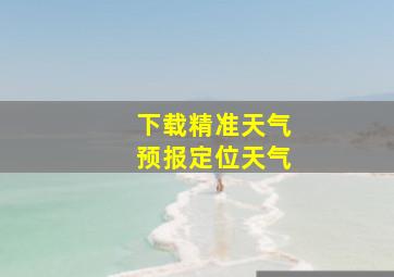 下载精准天气预报定位天气