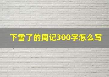 下雪了的周记300字怎么写