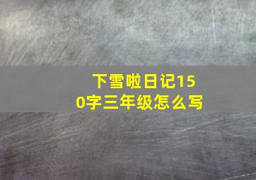 下雪啦日记150字三年级怎么写