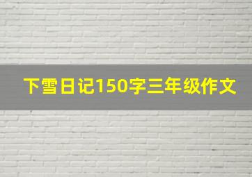 下雪日记150字三年级作文