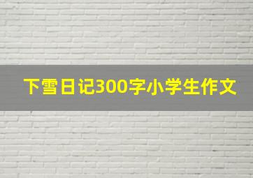 下雪日记300字小学生作文