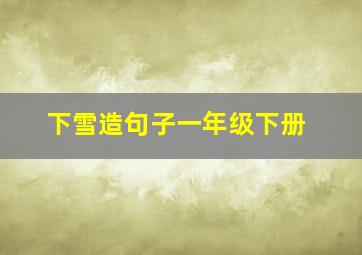 下雪造句子一年级下册