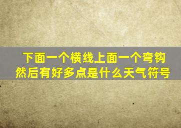 下面一个横线上面一个弯钩然后有好多点是什么天气符号