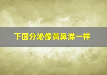 下面分泌像黄鼻涕一样