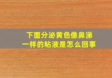 下面分泌黄色像鼻涕一样的粘液是怎么回事